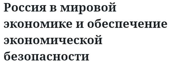 Россия в мировой экономике и обеспечение экономической безопасности  