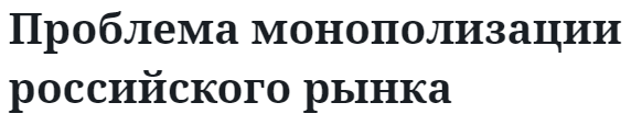 Проблема монополизации российского рынка 