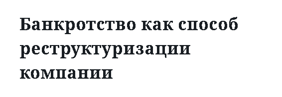 Банкротство как способ реструктуризации компании 