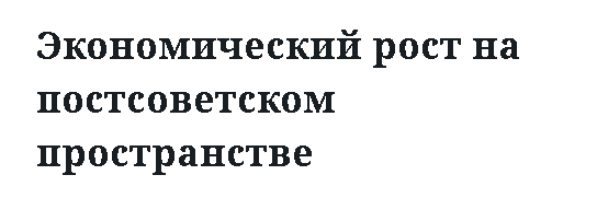 Экономический рост на постсоветском пространстве