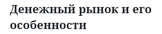 Денежный рынок и его особенности  