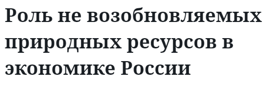 Роль не возобновляемых природных ресурсов в экономике России  