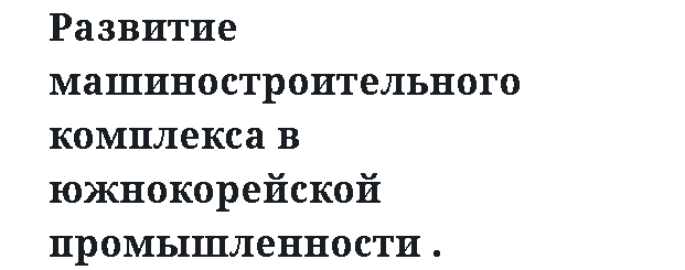 Развитие машиностроительного комплекса в южнокорейской промышленности 