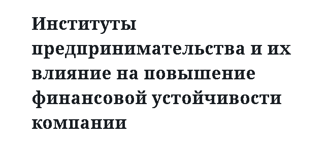 Институты предпринимательства и их влияние на повышение финансовой устойчивости компании