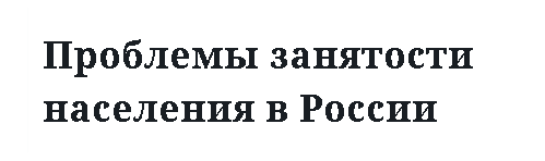 Проблемы занятости населения в России 