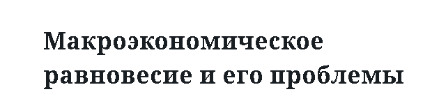 Макроэкономическое равновесие и его проблемы 