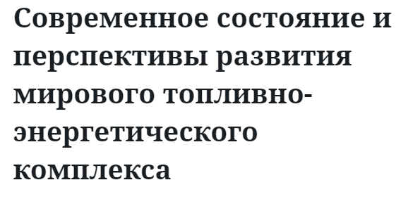 Современное состояние и перспективы развития мирового топливно-энергетического комплекса  