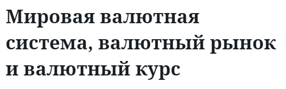 Мировая валютная система, валютный рынок и валютный курс 