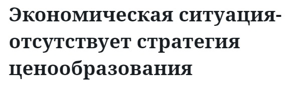 Экономическая ситуация- отсутствует стратегия ценообразования  