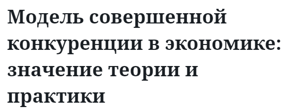 Модель совершенной конкуренции в экономике: значение теории и практики