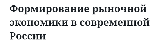 Формирование рыночной экономики в современной России