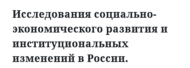 Исследования социально-экономического развития и институциональных изменений в России. 