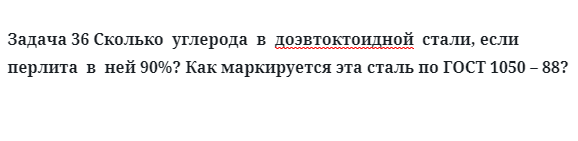 Задача 36 Сколько  углерода  в  доэвтоктоидной  стали