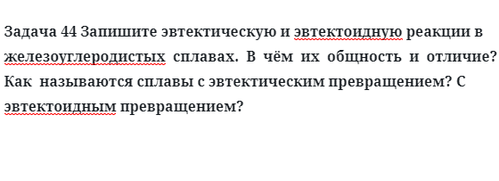 Задача 44 Запишите эвтектическую и эвтектоидную реакции