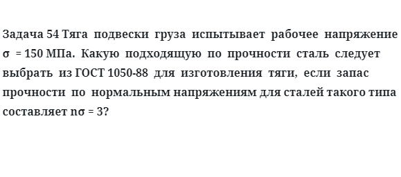 Задача 54 Тяга  подвески  груза  испытывает  рабочее  напряжение