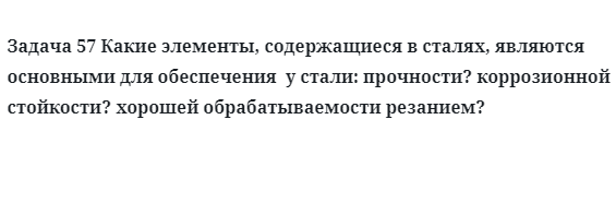 Задача 57 Какие элементы, содержащиеся в сталях, являются основными