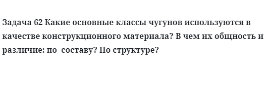 Задача 62 Какие основные классы чугунов используются в качестве