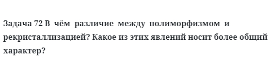 Задача 72 В  чём  различие  между  полиморфизмом  и  рекристаллизацией?