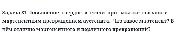 Задача 81 Повышение  твёрдости  стали  при  закалке  связано  с  мартенситным