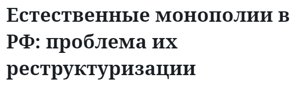 Естественные монополии в РФ: проблема их реструктуризации  