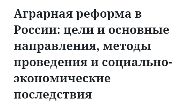 Аграрная реформа в России: цели и основные направления, методы проведения и социально-экономические последствия 