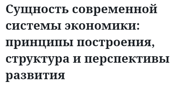 Сущность современной системы экономики: принципы построения, структура и перспективы развития  