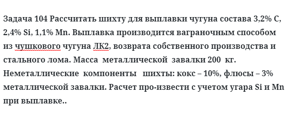 Задача 104 Рассчитать шихту для выплавки чугуна состава