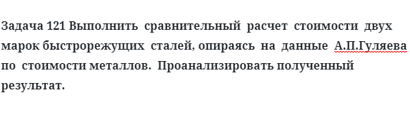 Задача 121 Выполнить  сравнительный  расчет  стоимости  двух  марок сталей