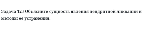 Задача 125 Объясните сущность явления дендритной ликвации