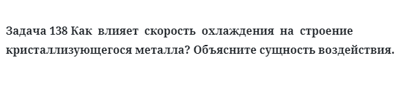 Задача 138 Как  влияет  скорость  охлаждения  на  строение  кристаллизующегося металла