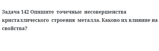 Задача 142 Опишите  точечные  несовершенства  кристаллического  строения  металла