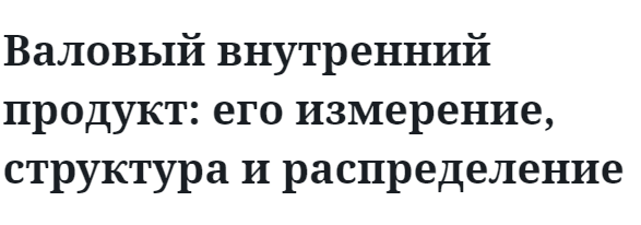 Валовый внутренний продукт: его измерение, структура и распределение