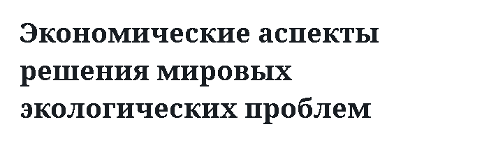 Экономические аспекты решения мировых экологических проблем 