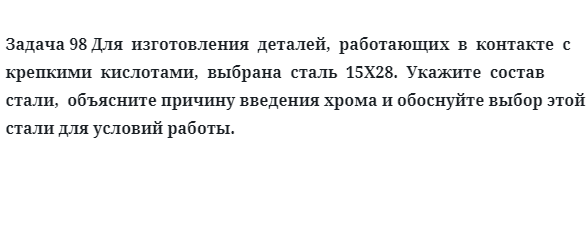 Для  изготовления  деталей,  работающих  в  контакте  с  крепкими  кислотами,  выбрана  сталь  15X28