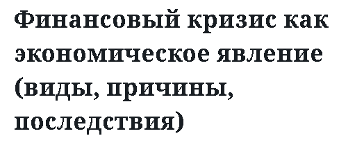 Финансовый кризис как экономическое явление (виды, причины, последствия) 