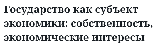 Государство как субъект экономики: собственность, экономические интересы 