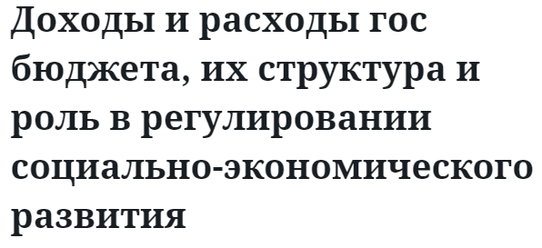 Доходы и расходы гос бюджета, их структура и роль в регулировании социально-экономического развития 