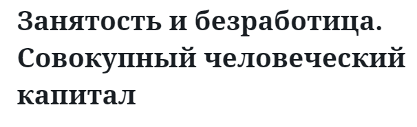 Занятость и безработица. Совокупный человеческий капитал