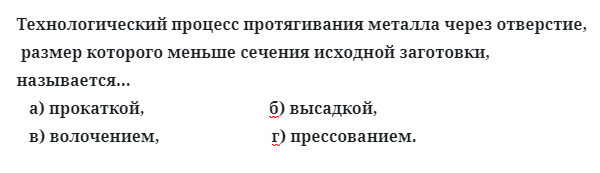 Технологический процесс протягивания металла через отверстие, 
 размер которого меньше сечения исходной заготовки, называется