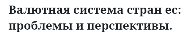 Валютная система стран ес: проблемы и перспективы.