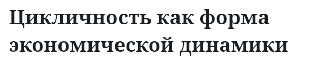 Цикличность как форма экономической динамики 