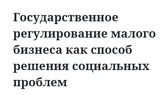 Государственное регулирование малого бизнеса как способ решения социальных проблем 