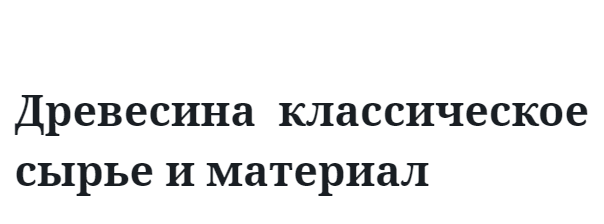 Древесина классическое сырье и материал
