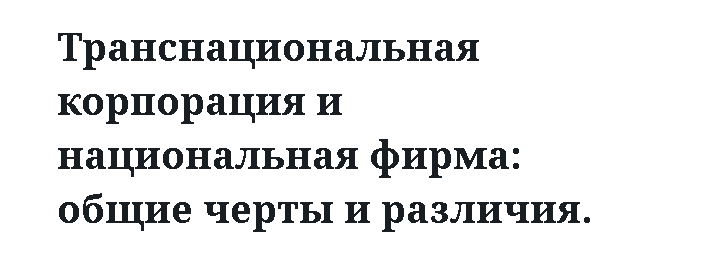 Транснациональная корпорация и национальная фирма: общие черты и различия. 