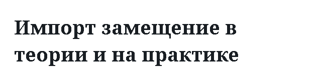 Импорт замещение в теории и на практике