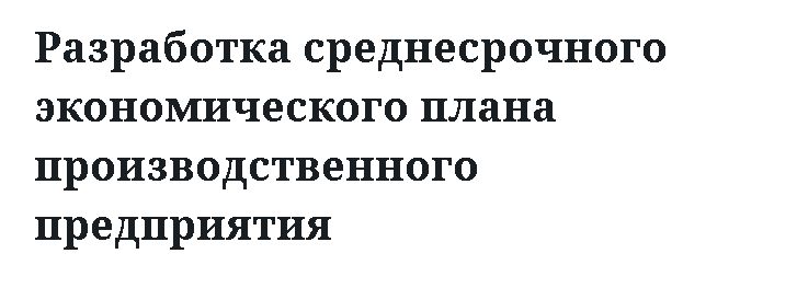 Разработка среднесрочного экономического плана производственного предприятия