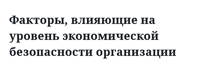 Факторы, влияющие на уровень экономической безопасности организации 