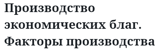 Производство экономических благ. Факторы производства