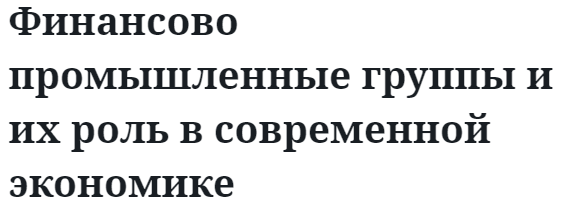 Финансово промышленные группы и их роль в современной экономике