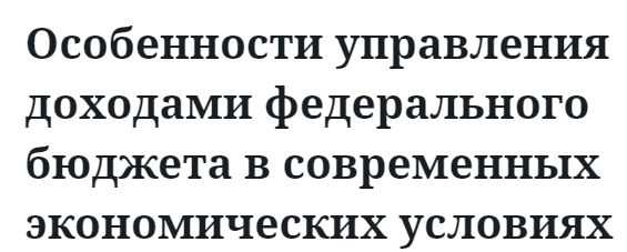 Особенности управления доходами федерального бюджета в современных экономических условиях